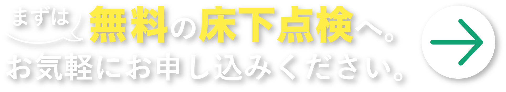 まずは無料の床下点検へお気軽にお申し込みください。
