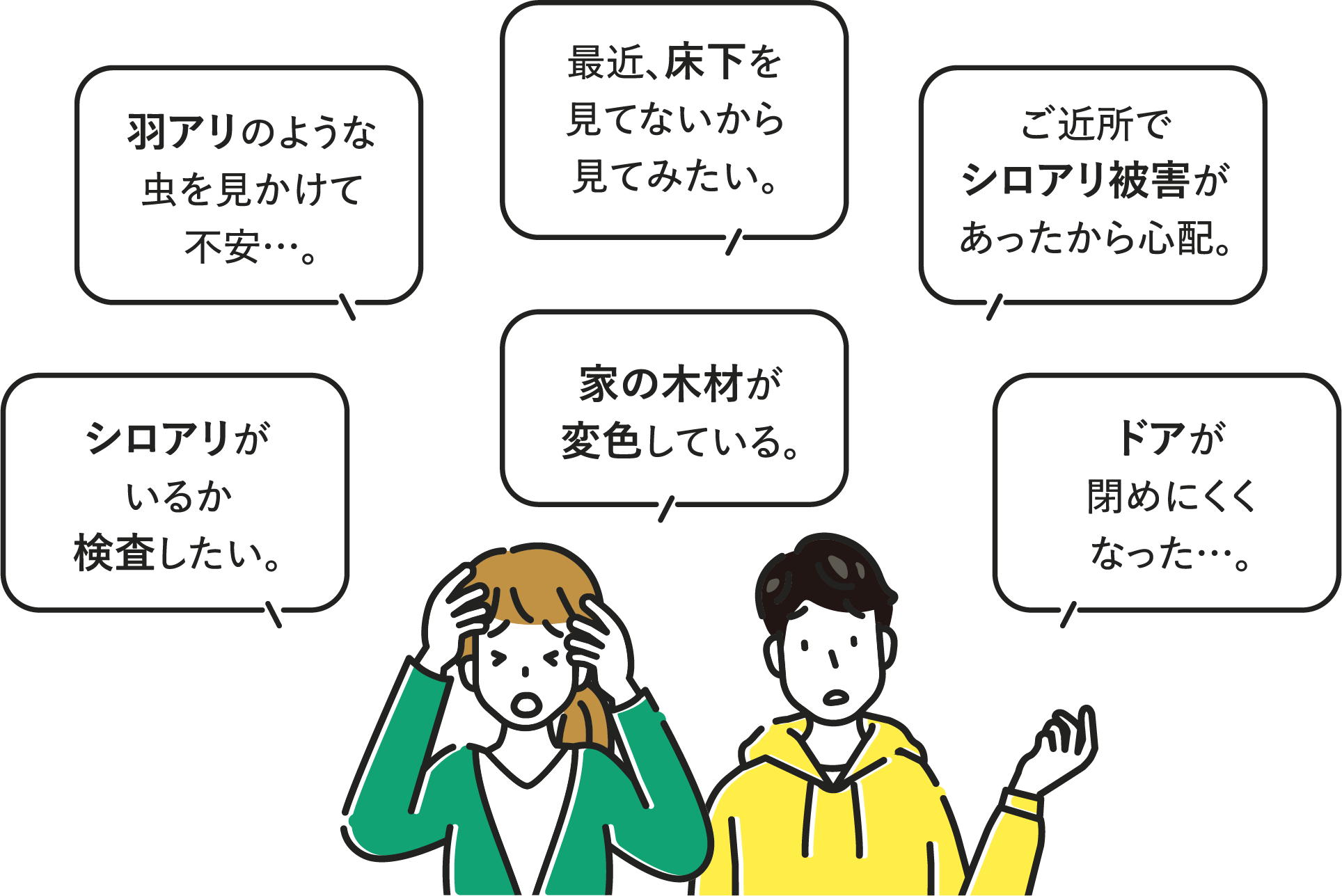 羽アリのような虫を見かけて不安…。最近、床下を見てないから見てみたい。ご近所でシロアリ被害があったから心配。シロアリがいるか検査したい。家の木材が変色している。ドアが閉めにくくなった…。